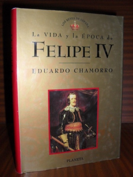 LA VIDA Y LA POCA DE FELIPE IV. Coleccin Los Reyes de Espaa n 6